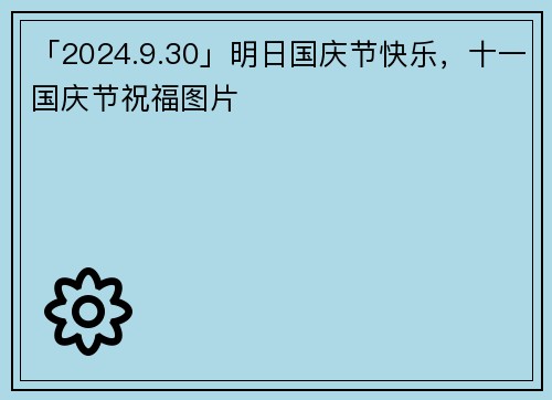 「2024.9.30」明日国庆节快乐，十一国庆节祝福图片