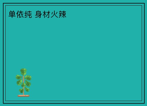 单依纯 身材火辣