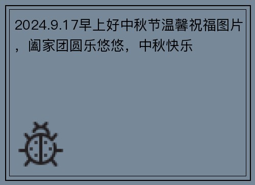 2024.9.17早上好中秋节温馨祝福图片，阖家团圆乐悠悠，中秋快乐