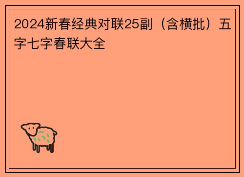 2024新春经典对联25副（含横批）五字七字春联大全